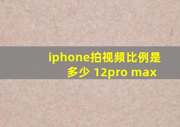 iphone拍视频比例是多少 12pro max